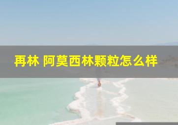 再林 阿莫西林颗粒怎么样